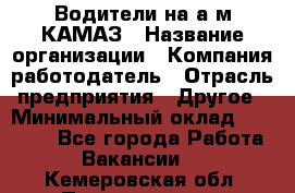 Водители на а/м КАМАЗ › Название организации ­ Компания-работодатель › Отрасль предприятия ­ Другое › Минимальный оклад ­ 50 000 - Все города Работа » Вакансии   . Кемеровская обл.,Прокопьевск г.